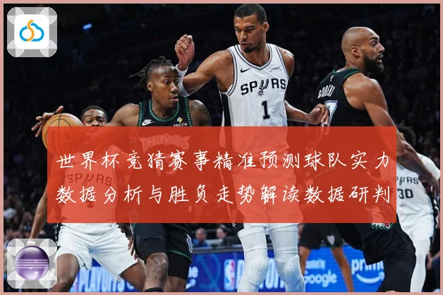 世界杯竞猜赛事精准预测球队实力数据分析与胜负走势解读数据研判