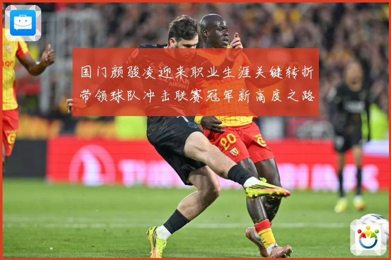 国门颜骏凌迎来职业生涯关键转折带领球队冲击联赛冠军新高度之路