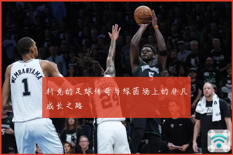 科克的足球传奇与绿茵场上的非凡成长之路