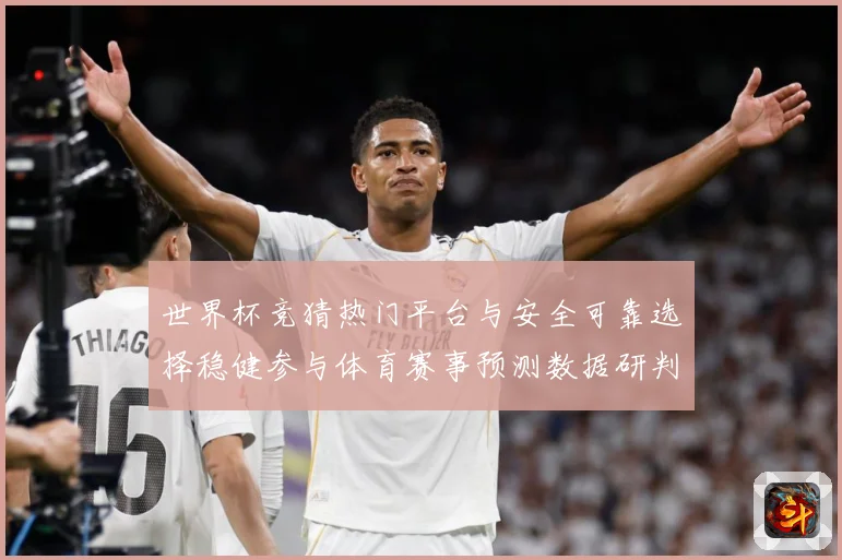 世界杯竞猜热门平台与安全可靠选择稳健参与体育赛事预测数据研判