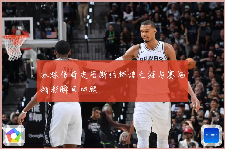 冰球传奇史密斯的辉煌生涯与赛场精彩瞬间回顾