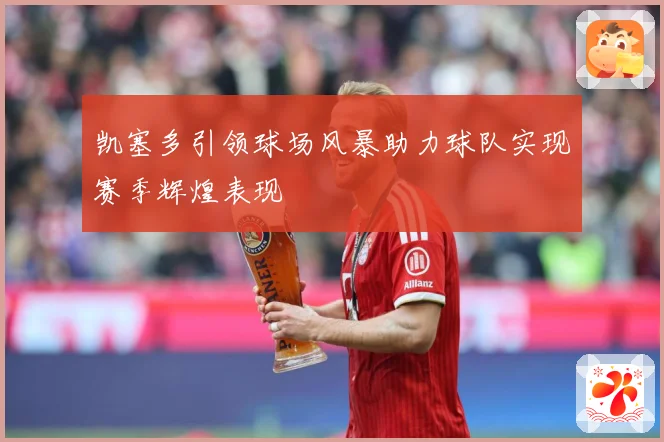 凯塞多引领球场风暴助力球队实现赛季辉煌表现