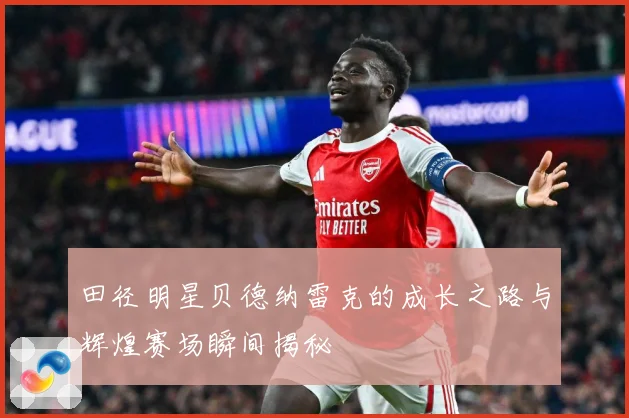 田径明星贝德纳雷克的成长之路与辉煌赛场瞬间揭秘