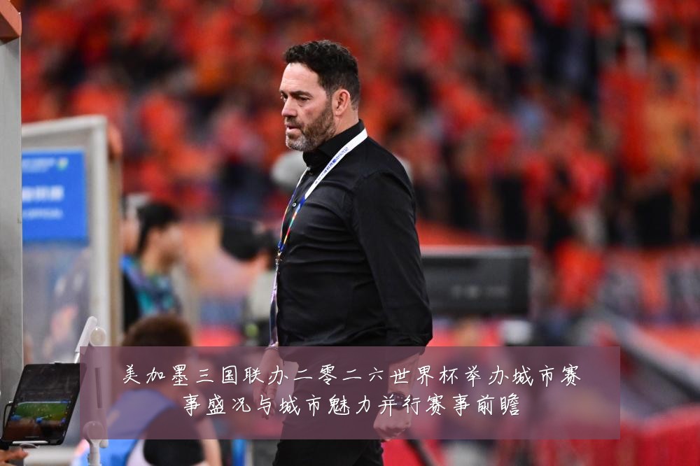 美加墨三国联办二零二六世界杯举办城市赛事盛况与城市魅力并行赛事前瞻