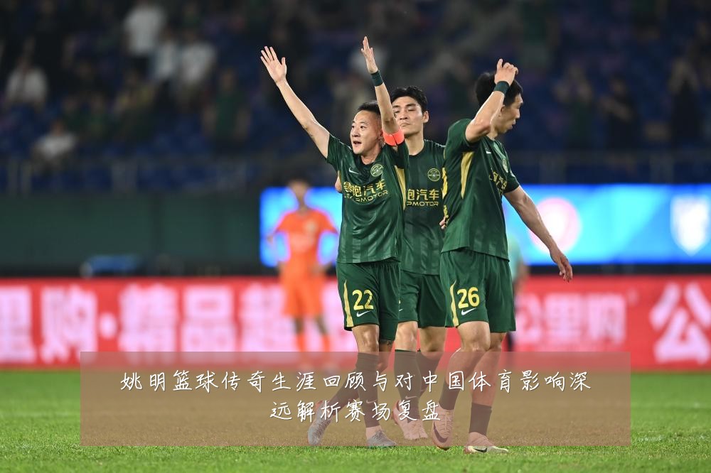 姚明篮球传奇生涯回顾与对中国体育影响深远解析赛场复盘