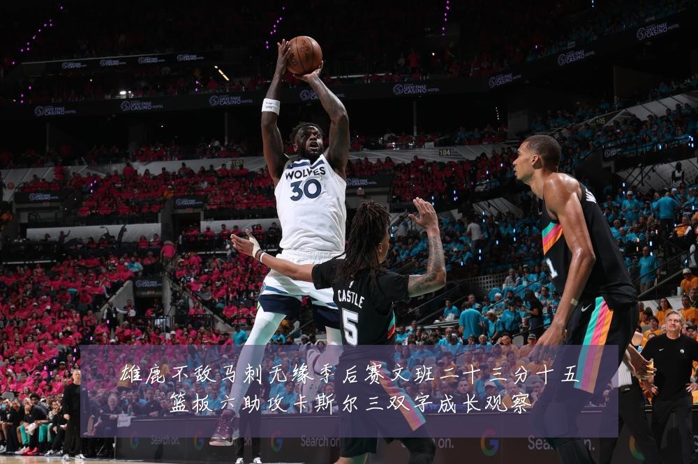雄鹿不敌马刺无缘季后赛文班二十三分十五篮板六助攻卡斯尔三双字成长观察