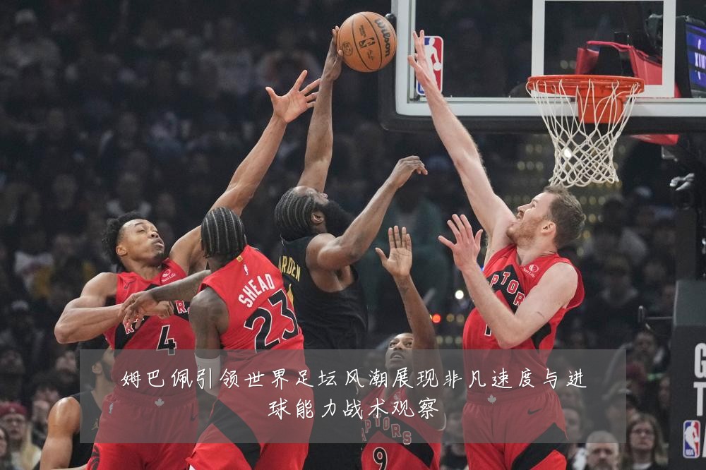 姆巴佩引领世界足坛风潮展现非凡速度与进球能力战术观察